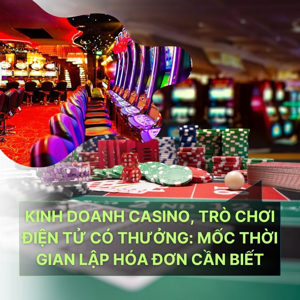 Kinh-doanh-casino-trò-chơi-diện-tử-có-thưởng-Mốc-thời-gian-lập-hóa-dơn-cần-biết.jpg